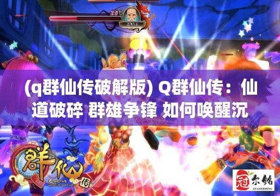 (q群仙传破解版) Q群仙传：仙道破碎 群雄争锋 如何唤醒沉睡千年的修炼传承